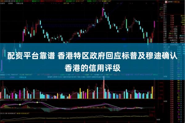 配资平台靠谱 香港特区政府回应标普及穆迪确认香港的信用评级