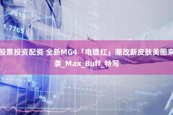 股票投资配资 全新MG4「电镀红」潮改新皮肤美图来袭_Max_Buff_特写