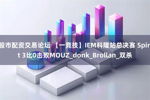 股市配资交易论坛 【一竞技】IEM科隆站总决赛 Spirit 3比0击败MOUZ_donk_Brollan_双杀