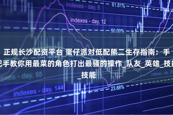 正规长沙配资平台 蛋仔派对低配熊二生存指南：手把手教你用最菜的角色打出最骚的操作_队友_英雄_技能