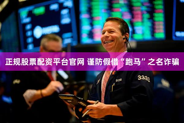 正规股票配资平台官网 谨防假借“跑马”之名诈骗