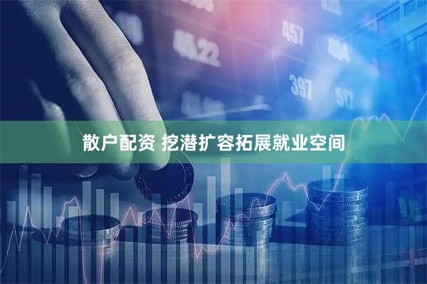 散户配资 挖潜扩容拓展就业空间
