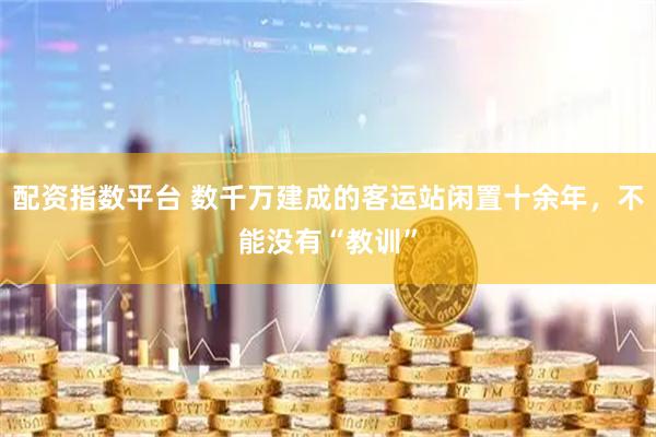 配资指数平台 数千万建成的客运站闲置十余年，不能没有“教训”