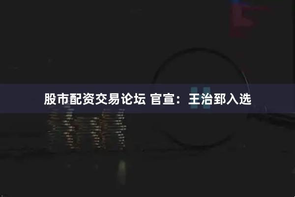 股市配资交易论坛 官宣：王治郅入选