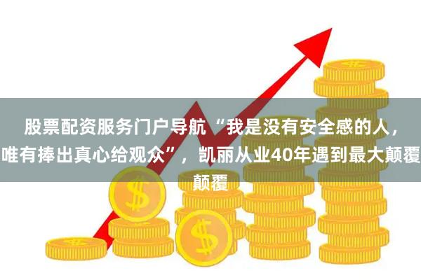 股票配资服务门户导航 “我是没有安全感的人，唯有捧出真心给观众”，凯丽从业40年遇到最大颠覆